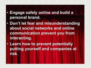 • Engage safely online and build a
  personal brand.
• Don’t let fear and misunderstanding
  about social networks and onl...