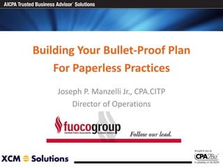 Building Your Bullet-Proof Plan For Paperless Practices Joseph P. Manzelli Jr., CPA.CITP Director of Operations 