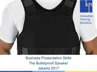 Business Presentation Skills
The Bulletproof Speaker
Jakarta 2017
 