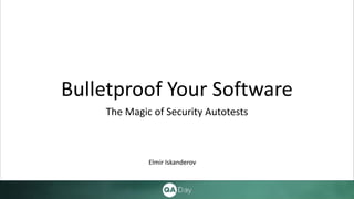 Bulletproof Your Software
The Magic of Security Autotests
Elmir Iskanderov
 