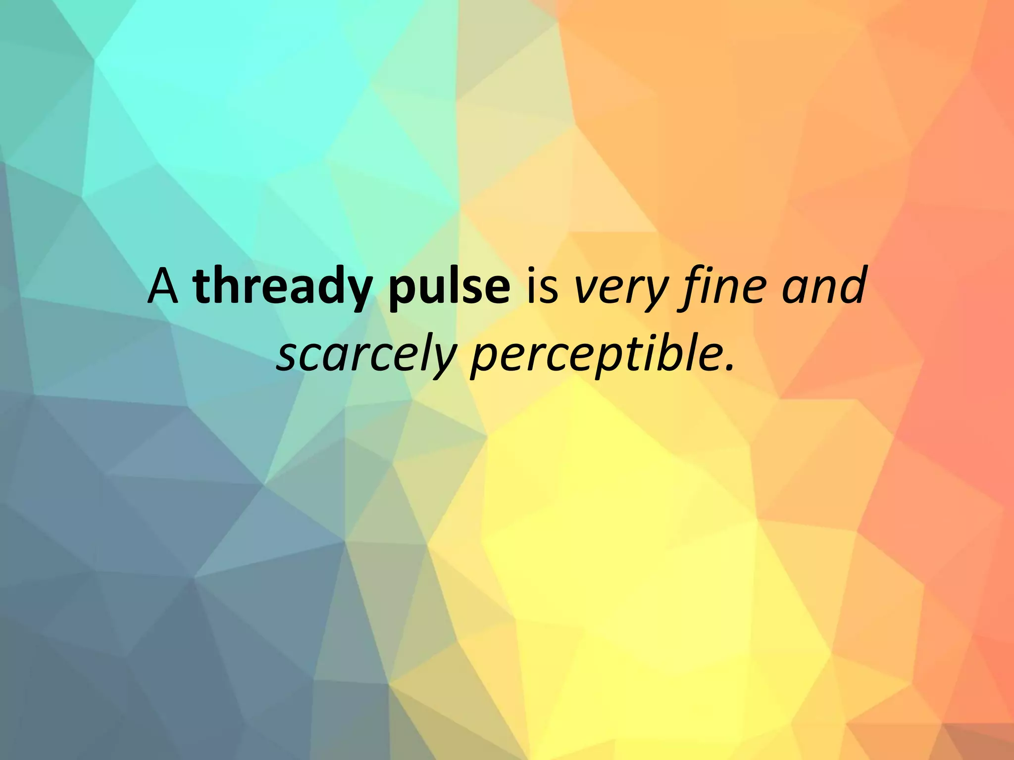 A thready pulse is very fine and
scarcely perceptible.
 