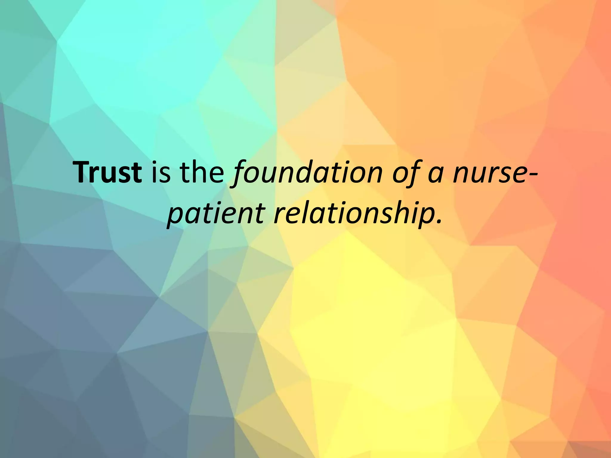 Trust is the foundation of a nurse-
patient relationship.
 