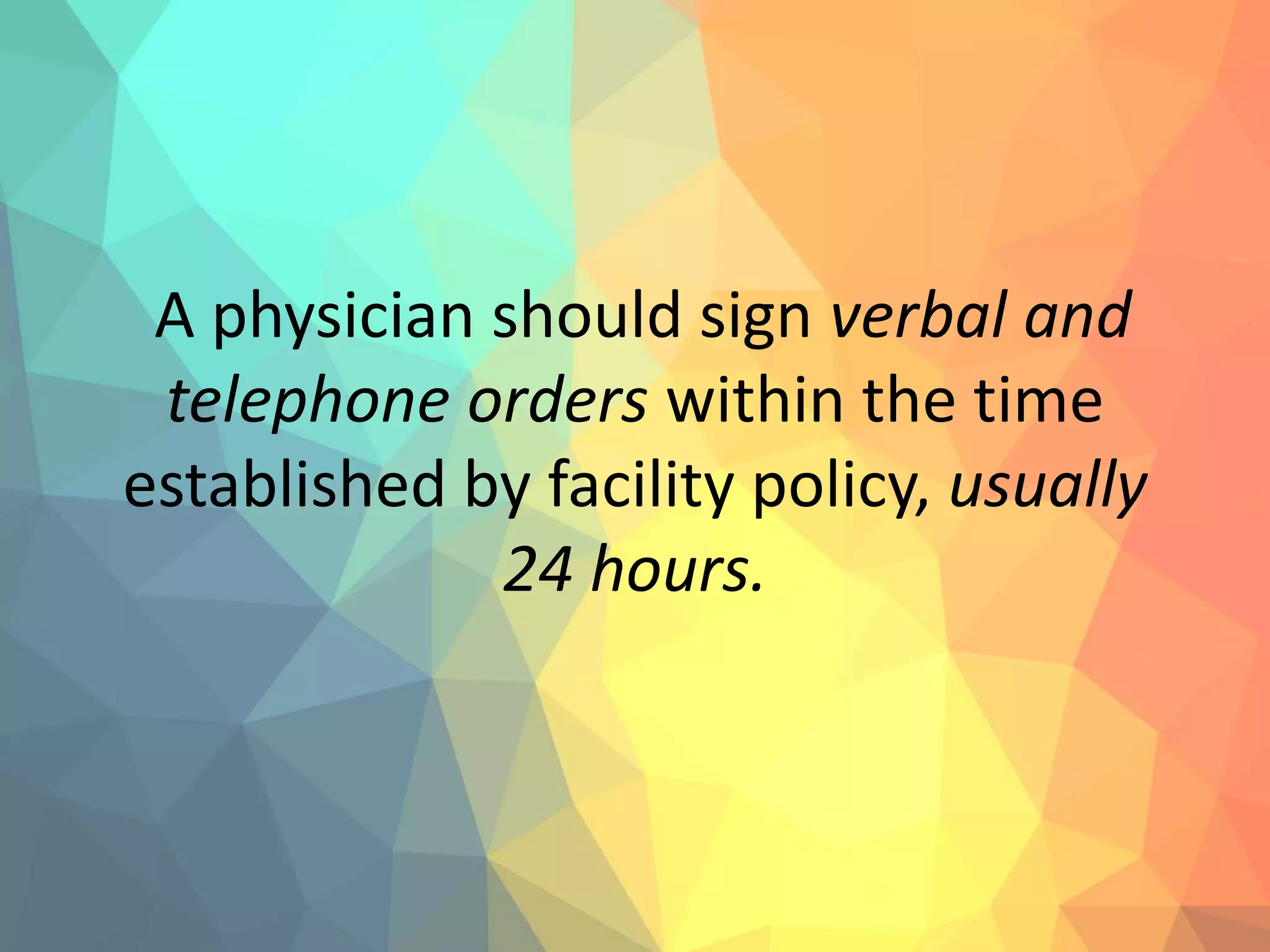 A physician should sign verbal and
telephone orders within the time
established by facility policy, usually
24 hours.
 