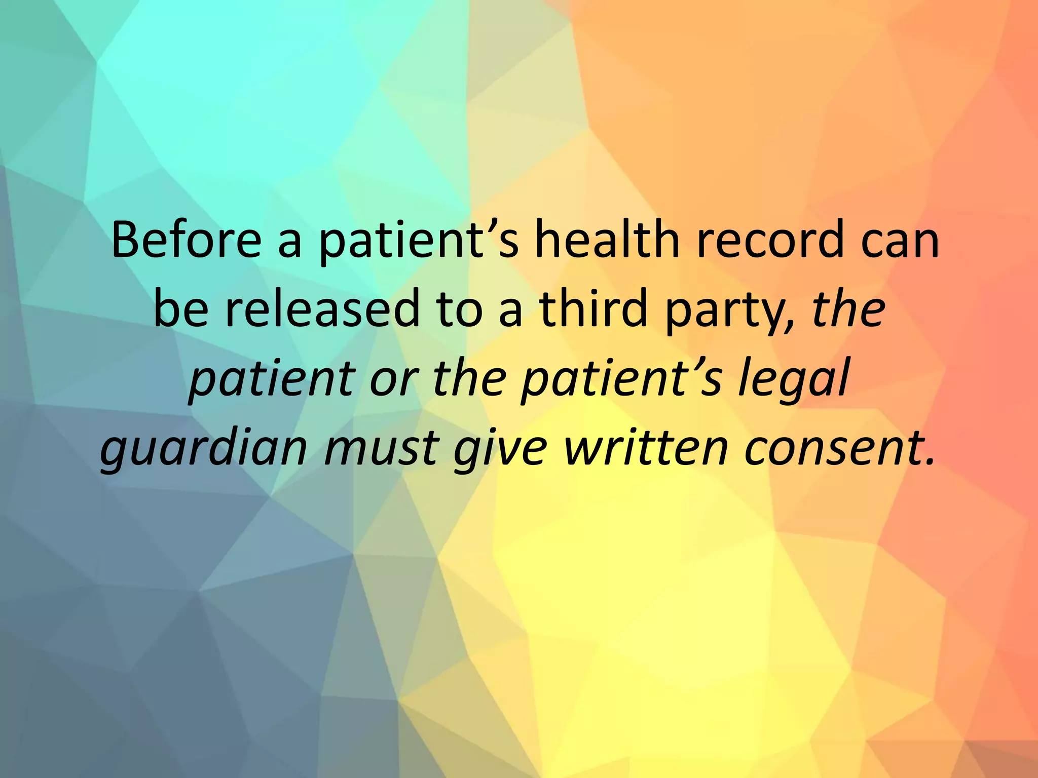 Before a patient’s health record can
be released to a third party, the
patient or the patient’s legal
guardian must give written consent.
 