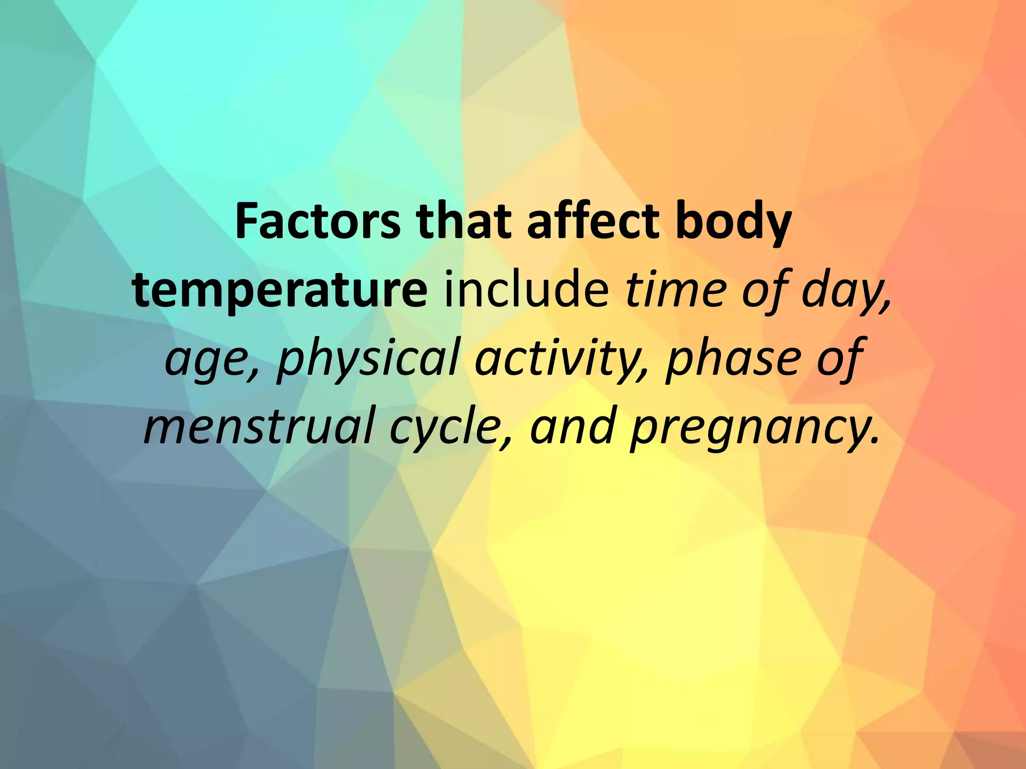 Factors that affect body
temperature include time of day,
age, physical activity, phase of
menstrual cycle, and pregnancy.
 