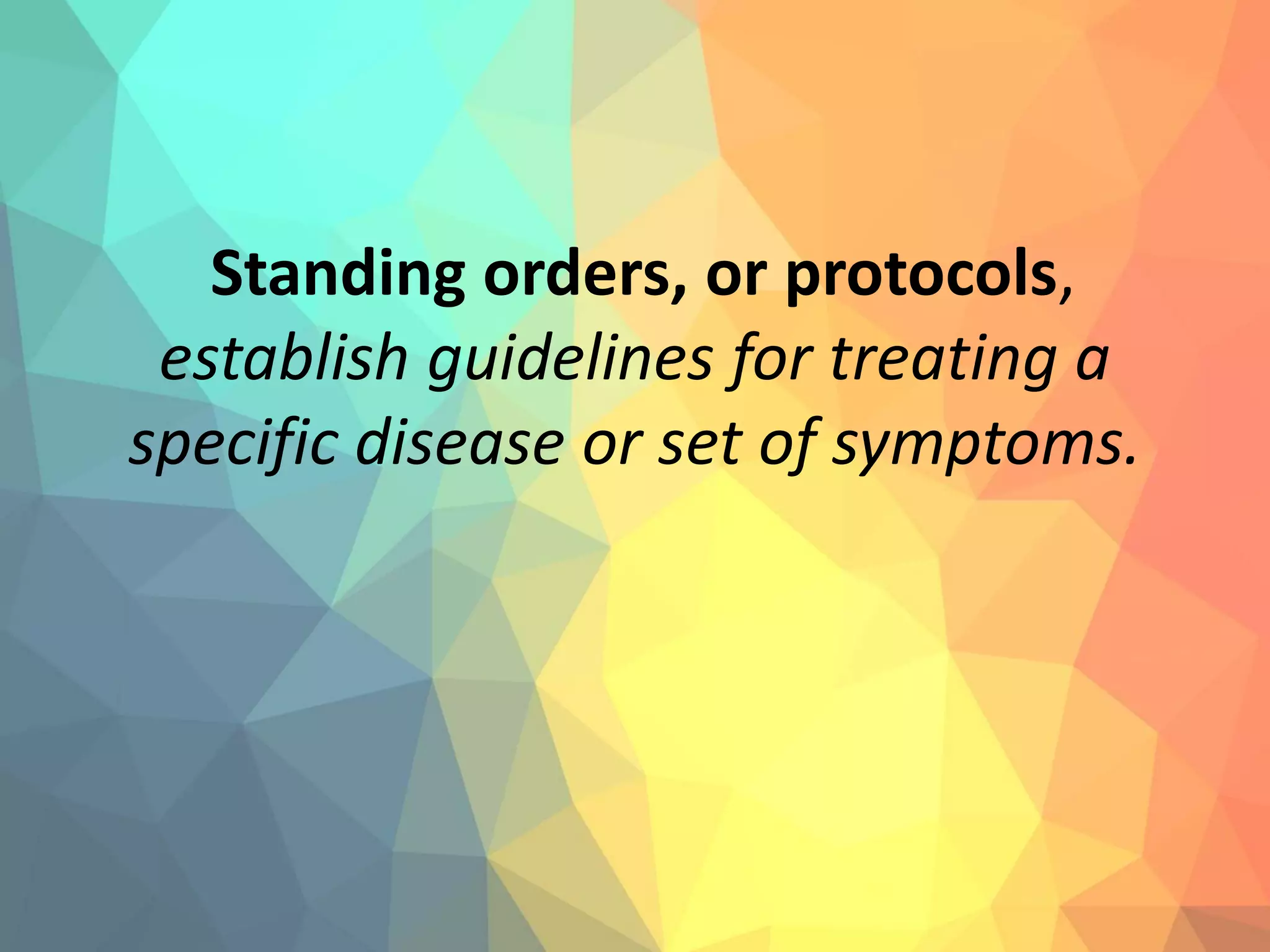 Standing orders, or protocols,
establish guidelines for treating a
specific disease or set of symptoms.
 