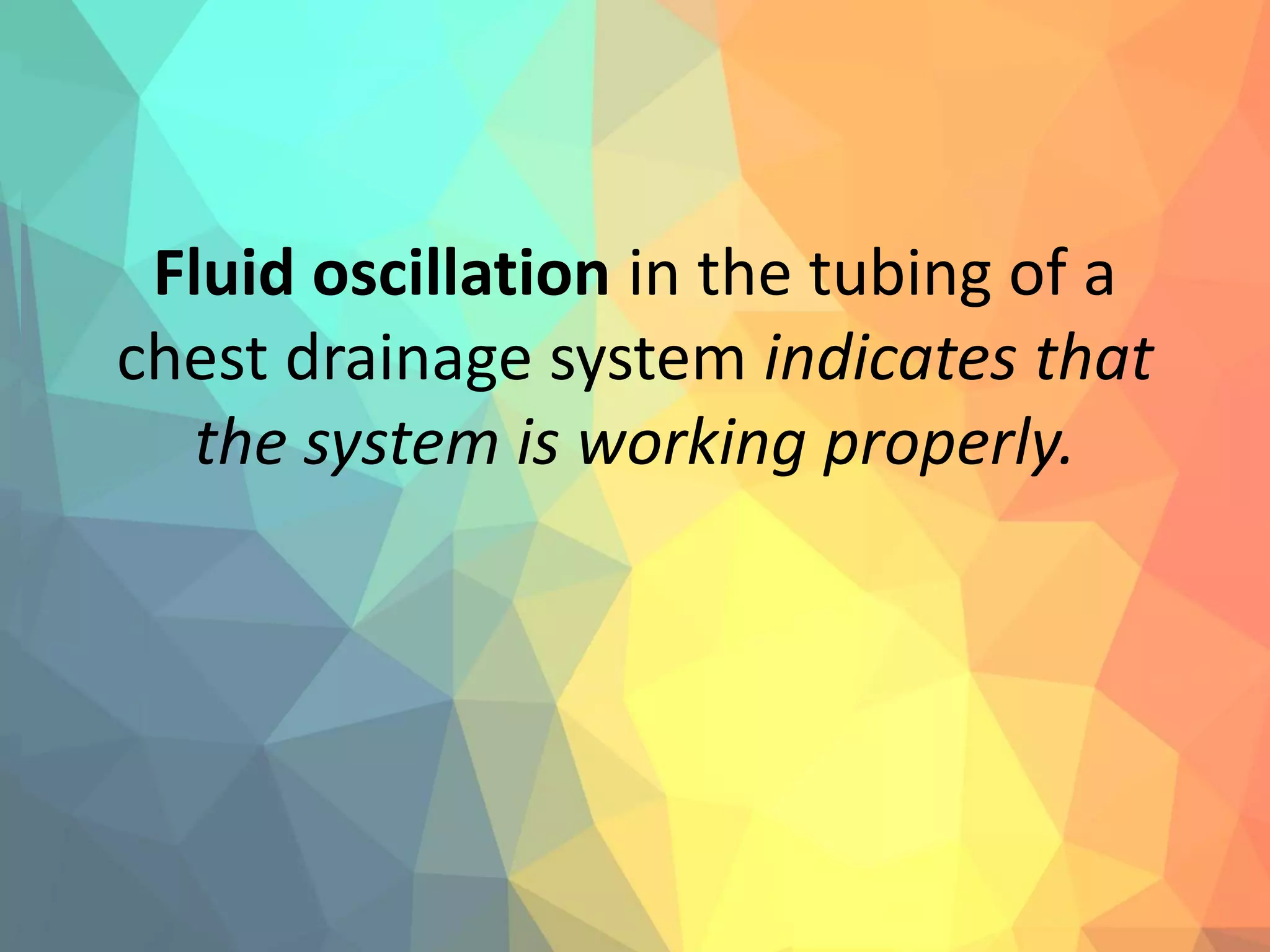 Fluid oscillation in the tubing of a
chest drainage system indicates that
the system is working properly.
 