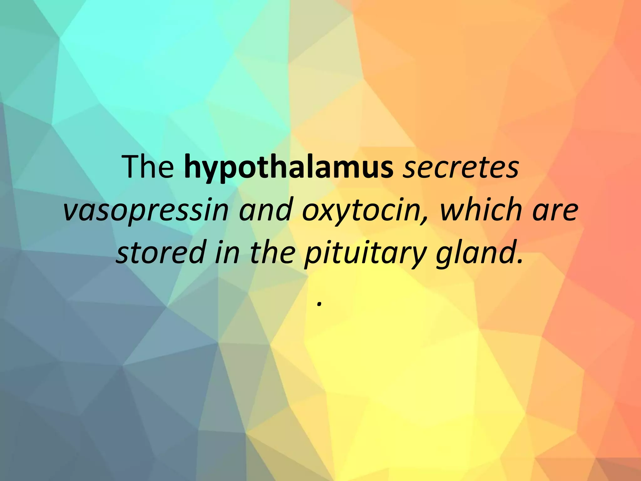 The hypothalamus secretes
vasopressin and oxytocin, which are
stored in the pituitary gland.
.
 