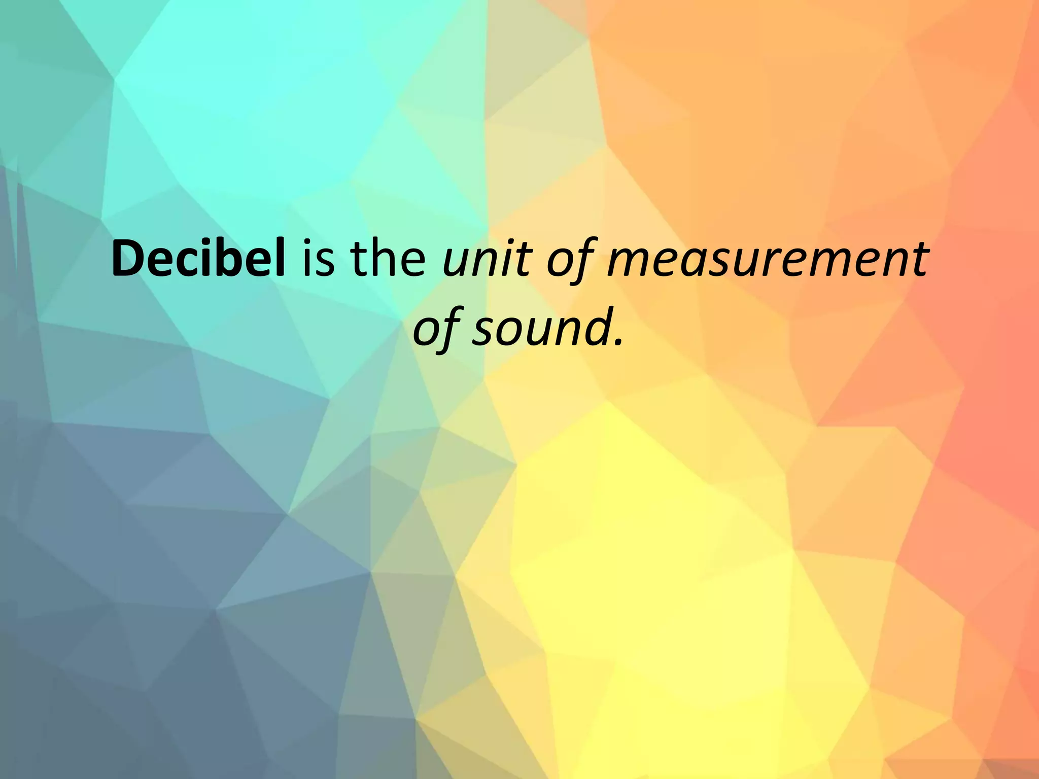 Decibel is the unit of measurement
of sound.
 