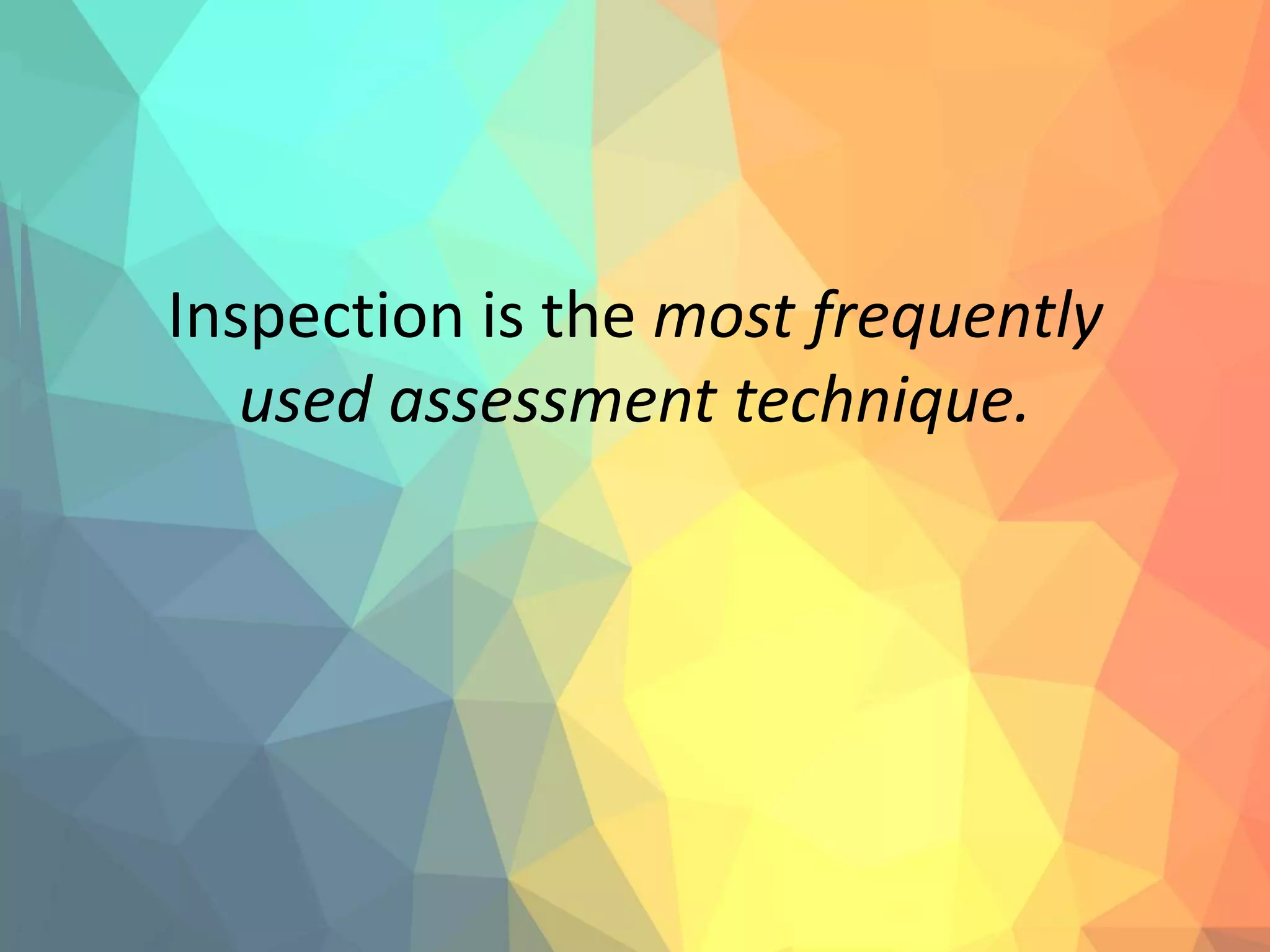 Inspection is the most frequently
used assessment technique.
 
