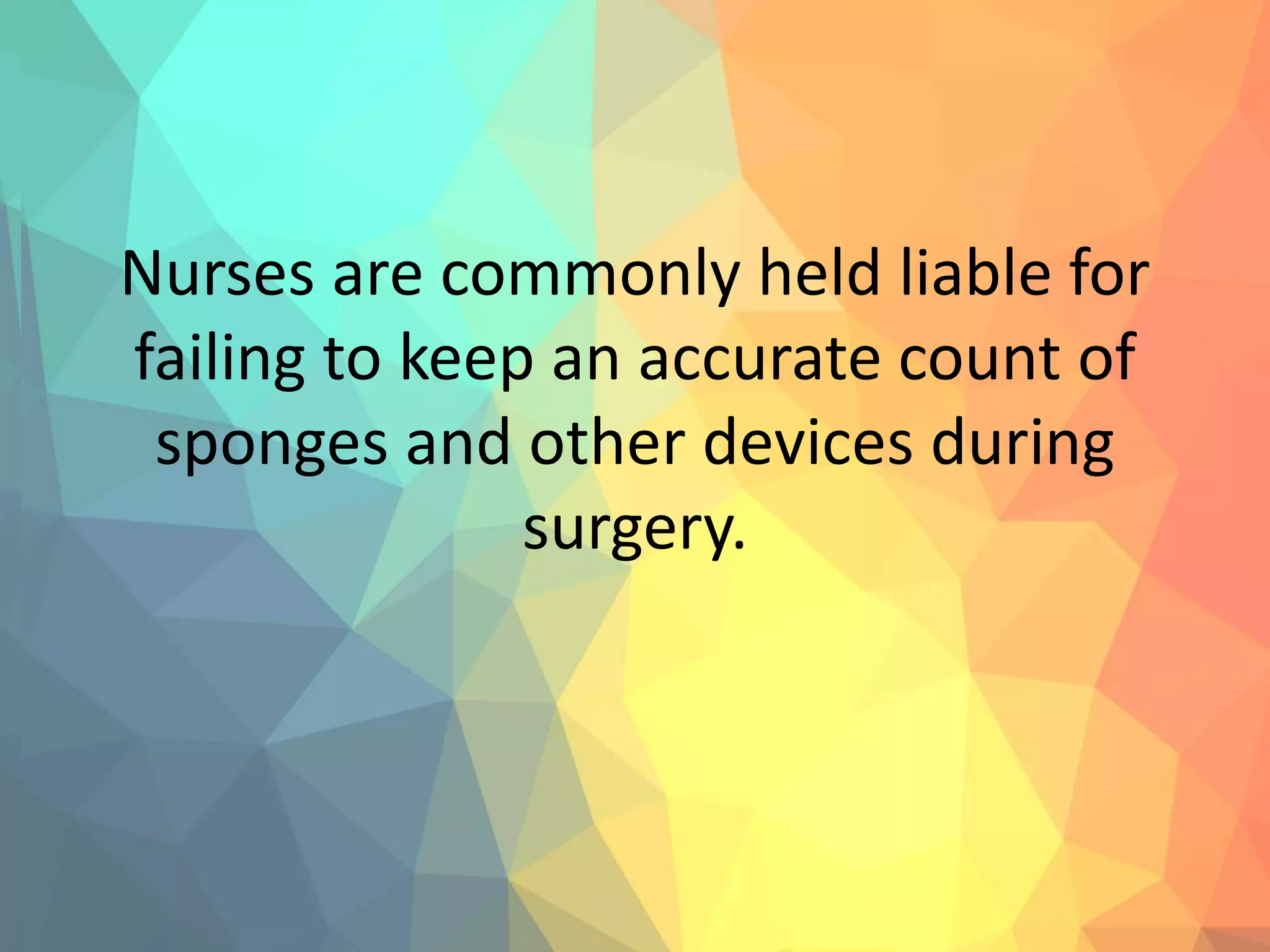 Nurses are commonly held liable for
failing to keep an accurate count of
sponges and other devices during
surgery.
 