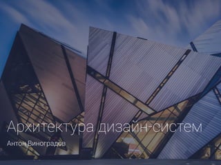 1
Архитектура дизайн-систем 
Антон Виноградов
 