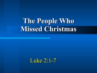 Luke 2:1-7  The People Who Missed Christmas 