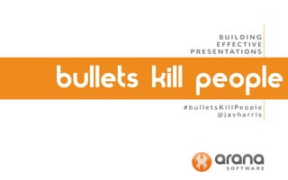 BUILDING
EFFECTIVE
P R E S E N TAT I O N S

bullets kill people
#bulletsKillPeople
@jayharris

 