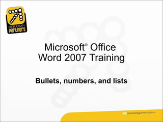 Microsoft Office
              ®



Word 2007 Training

Bullets, numbers, and lists
 