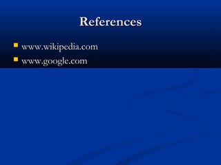 ReferencesReferences
 www.wikipedia.comwww.wikipedia.com
 www.google.comwww.google.com
 