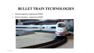 BULLET TRAIN TECHNOLOGIES
• Electromagnetic suspension (EMS)
• Electro dynamic suspension (EDS)
77/17/2018
 