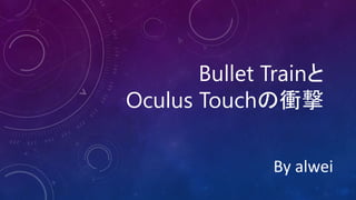 Bullet Trainと
Oculus Touchの衝撃
By alwei
 