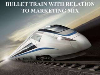 BULLET TRAIN WITH RELATION
TO MARKETING MIX
 