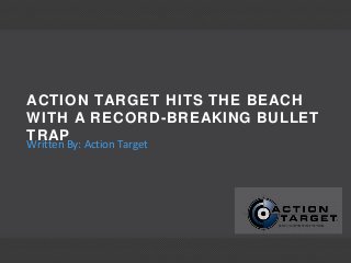 ACTION TARGET HITS THE BEACH
WITH A RECORD-BREAKING BULLET
TRAPBy: Action Target
Written
 