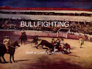 BULLFIGHTING


 Sport or Cruelty to Animals?
 