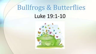 Luke 19:1-10
Bullfrogs & Butterflies
 