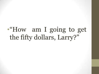 •“How am I going to get
the fifty dollars, Larry?”
 