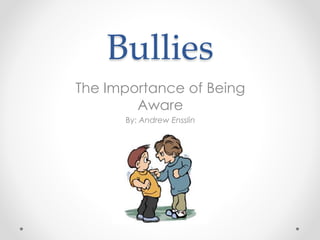 Bullies
The Importance of Being
Aware
By: Andrew Ensslin
 