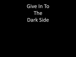 Give In To
   The
Dark Side
 