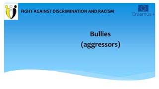 FIGHT AGAINST DISCRIMINATION AND RACISM
Bullies
(aggressors)
 