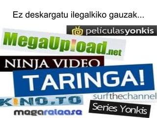 Ez deskargatu ilegalkiko gauzak...
 
