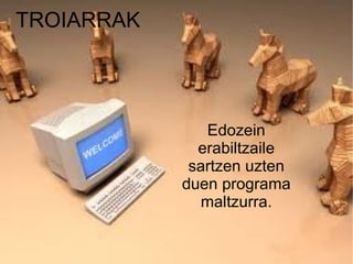 TROIARRAK




               Edozein
              erabiltzaile
             sartzen uzten
            duen programa
              maltzurra.
 