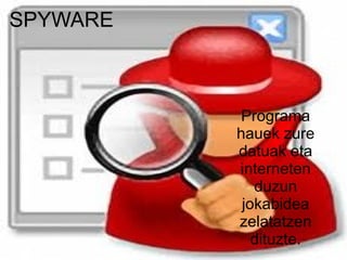 SPYWARE



          Programa
          hauek zure
          datuak eta
          interneten
             duzun
           jokabidea
          zelatatzen
             dituzte.
 