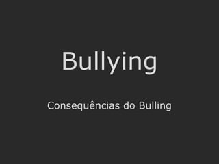 Bullying Consequências do Bulling Por Bruno Pires, Gonçalo Rebelo, Miguel Rêgo, Nuno Adrego 