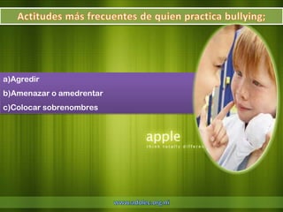a)Agredir
b)Amenazar o amedrentar
c)Colocar sobrenombres
 