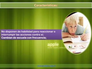 No disponen de habilidad para reaccionar o
interrumpir las acciones contra sí;
Cambian de escuela con frecuencia;
 