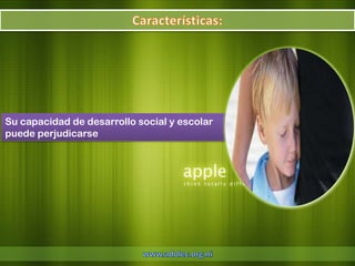 Su capacidad de desarrollo social y escolar
puede perjudicarse
 