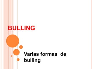 BULLING



    Varias formas de
    bulling
 