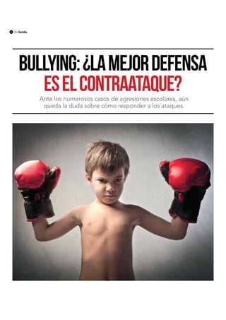 10

En familia

bullying: ¿LA MEJOR DEFENSA
ES EL CONTRAATAQUE?
Ante los numerosos casos de agresiones escolares, aún
queda la duda sobre cómo responder a los ataques.

 