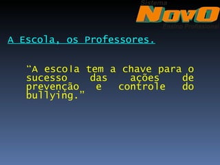 A Escola, os Professores.


   “A escola tem a chave para o
   sucesso    das   ações    de
   prevenção   e  controle   do
   bullying.”
 