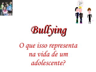 Bullying O que isso representa na vida de um adolescente? 