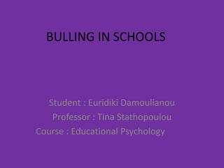 BULLING IN SCHOOLS Student : EuridikiDamoulianou Professor : Tina Stathopoulou Course : Educational Psychology  