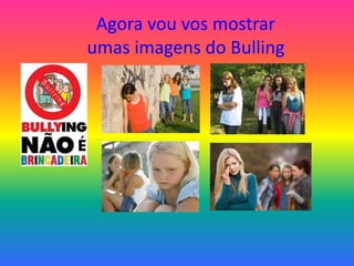 Agora vou vos mostrar
umas imagens do Bulling
 