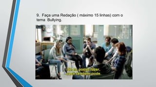 9. Faça uma Redação ( máximo 15 linhas) com o
tema Bullying.
 