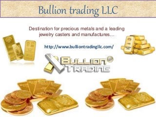 Bullion trading LLC 
Destination for precious metals and a leading 
jewelry casters and manufactures… 
http://www.bulliontradingllc.com/ 
 