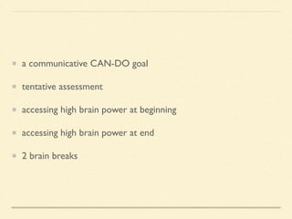 a communicative CAN-DO goal	

tentative assessment	

accessing high brain power at beginning	

accessing high brain power at end	

2 brain breaks
 