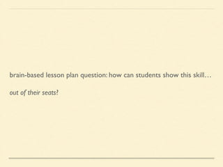 brain-based lesson plan question: how can students show this skill…	

out of their seats?
 