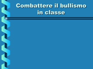 Combattere il bullismoCombattere il bullismo
in classein classe
 