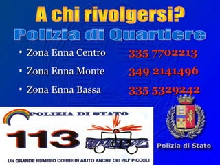• Zona Enna CentroZona Enna Centro 335 7702213335 7702213
• Zona Enna MonteZona Enna Monte 349 2141496349 2141496
• Zona Enna BassaZona Enna Bassa 335 5329242335 5329242
 