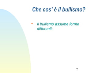 7
Che cos’ è il bullismo?
 Il bullismo assume forme
differenti:
 